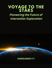 VOYAGE TO THE STARS :Pioneering the Future of Interstellar Exploration