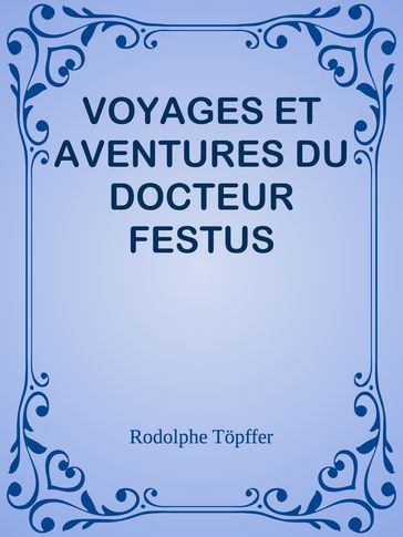 VOYAGES ET AVENTURES DU DOCTEUR FESTUS - Rodolphe Topffer