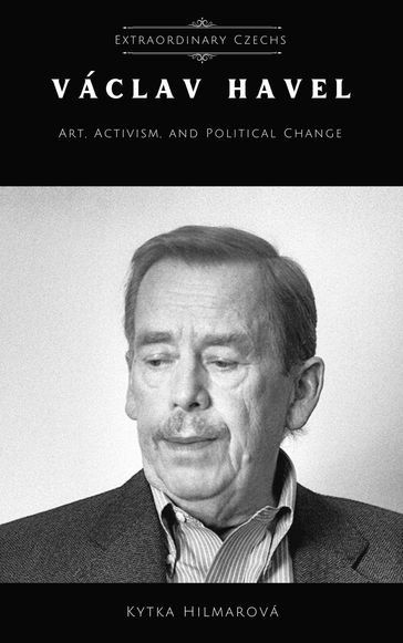 Vaclav Havel: Art, Activism, and Political Change - Kytka Hilmarova