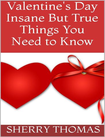 Valentine's Day: Insane But True Things You Need to Know - Sherry Thomas