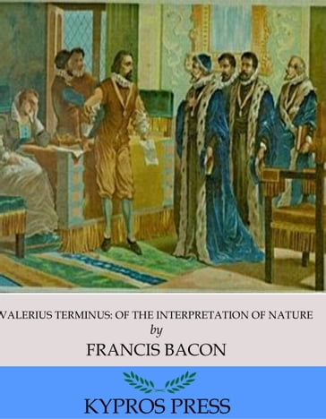 Valerius Terminus: Of the Interpretation of Nature - Francis Bacon