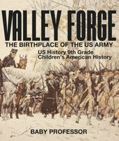 Valley Forge : The Birthplace of the US Army - US History 9th Grade Children s American History