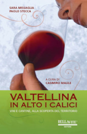 Valtellina. In alto i calici. Vini e cantine, alla scoperta del territorio