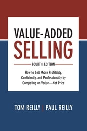 Value-Added Selling, Fourth Edition: How to Sell More Profitably, Confidently, and Professionally by Competing on ValueNot Price
