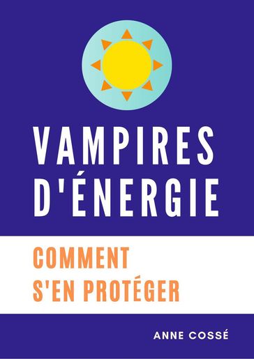 Vampires d'Energie, Comment s'en protéger - Anne Cossé