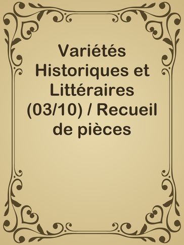 Variétés Historiques et Littéraires (03/10) / Recueil de pièces volantes rares et curieuses en prose et en vers - Inconnu(e)