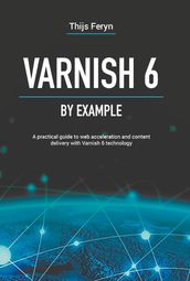Varnish 6 by example : a practical guide to web acceleration and content delivery with Varnish 6 technology