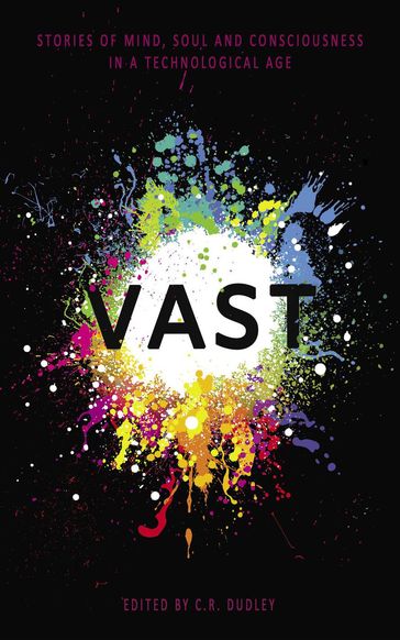 Vast: Stories of Mind, Soul and Consciousness in a Technological Age - Ava Kelly - Ellinor Kall - J.R. Staples-Ager - Jonathan D. Clark - Juliane Graef - Peter Burton - Sergio Palumbo - Stephen Oram - Thomas Cline - Vauhan Stanger