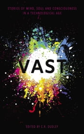 Vast: Stories of Mind, Soul and Consciousness in a Technological Age