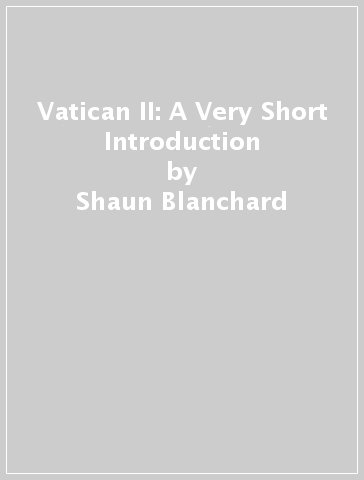 Vatican II: A Very Short Introduction - Shaun Blanchard - Stephen Bullivant