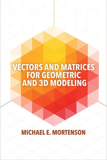 Vectors and Matrices for Geometric and 3D Modeling - Michael Mortenson