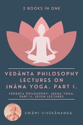 Vedanta Philosophy: Lectures on Jnana Yoga. Part I.: Vedanta Philosophy