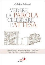 Vedere la parola, celebrare l attesa. Scritture, iconografia e culto nel cristianesimo delle origini