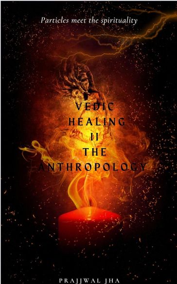 Vedic Healing II The Anthropology - Prajjwal Jha