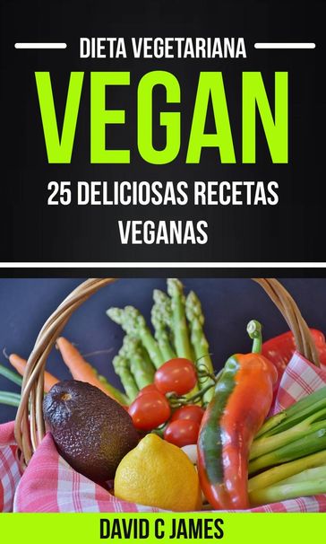 Vegan: 25 Deliciosas Recetas Veganas (Dieta Vegetariana) - David C James