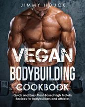 Vegan Bodybuilding Cookbook: Quick and Easy Plant-Based High Protein Recipes for Bodybuilders and Athletes
