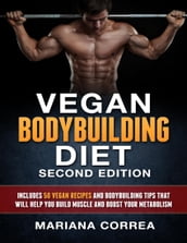 Vegan Bodybuilding Diet Second Edition - Includes 50 Vegan Recipes and Bodybuilding Tips That Will Help You Build Muscle and Boost Your Metabolism