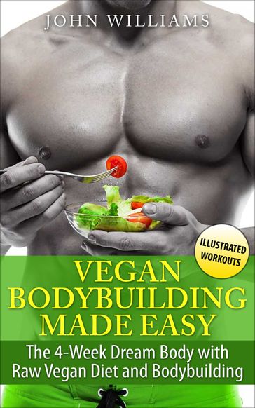 Vegan Bodybuilding Made Easy: The 4-Week Dream Body with Raw Vegan Diet and Bodybuilding - John Williams