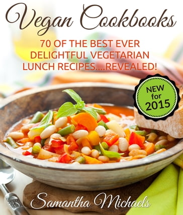 Vegan Cookbooks: 70 Of The Best Ever Delightful Vegetarian Lunch Recipes....Revealed! - Samantha Michaels