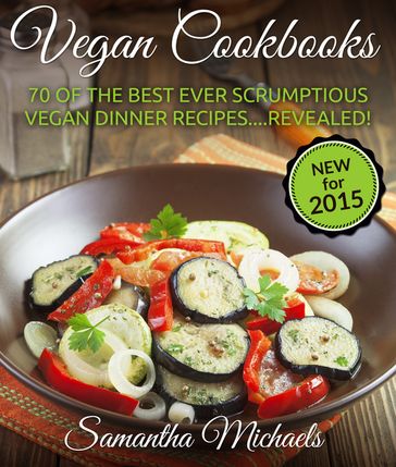 Vegan Cookbooks: 70 Of The Best Ever Scrumptious Vegan Dinner Recipes Revealed! - Samantha Michaels