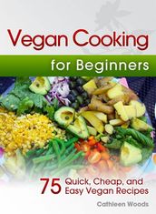Vegan Cooking for Beginners: 75 Quick, Cheap, and Easy Vegan Recipes