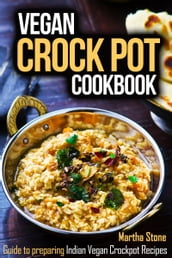 Vegan Crock Pot Cookbook: Guide to preparing Indian Vegan Crockpot Recipes