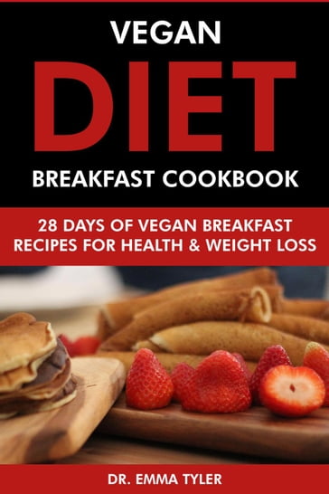Vegan Diet Breakfast Cookbook: 28 Days of Vegan Breakfast Recipes for Health & Weight Loss. - Dr. Emma Tyler