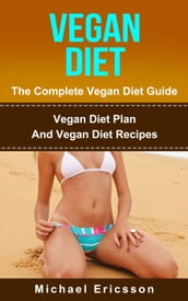 Vegan Diet - The Complete Vegan Diet Guide: Vegan Diet Plan And Vegan Diet Recipes