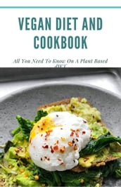 Vegan Diet and Cookbook; All You Need To Know On A Plant Based Diet