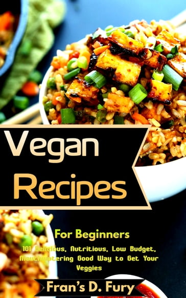 Vegan Recipes For Beginners: 101 Delicious, Nutritious, Low Budget, Mouthwatering Good Way to Get Your Veggies - Fran