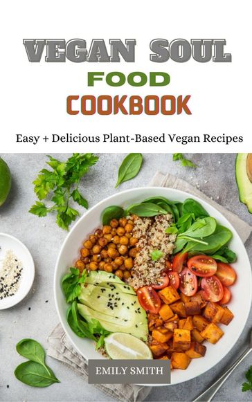 Vegan Soul Food Cookbook Easy + Delicious Plant-Based Vegan Recipes - Emily Smith