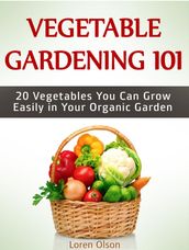 Vegetable Gardening 101: 20 Vegetables You Can Grow Easily in Your Organic Garden