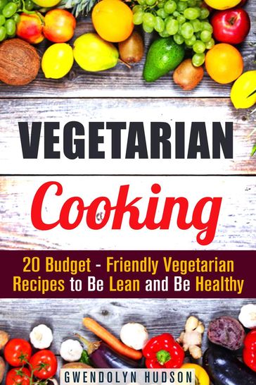 Vegetarian Cooking: 20 Budget- Friendly Vegetarian Recipes to Be Lean and Be Healthy - Gwendolyn Hudson