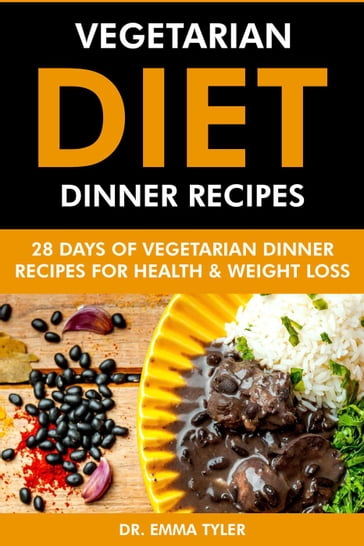 Vegetarian Diet Dinner Recipes: 28 Days of Vegetarian Dinner Recipes for Health & Weight Loss. - Dr. Emma Tyler