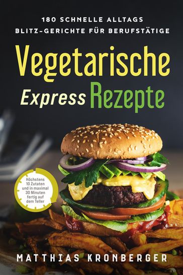 Vegetarische Express-Rezepte: 180 schnelle Alltags-Blitz-Gerichte für Berufstätige. Höchstens 10 Zutaten und in maximal 30 Minuten fertig auf dem Teller - Matthias Kronberger