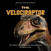 Velociraptor, The: The History of the Popular but Misunderstood Dinosaur Genus