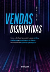 Vendas Disruptivas: Como estruturar as suas áreas de vendas, marketing e atendimento ao cliente em tempos de transformação digital