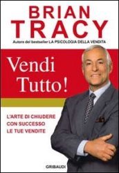 Vendi tutto! L arte di chiudere con successo le tue vendite