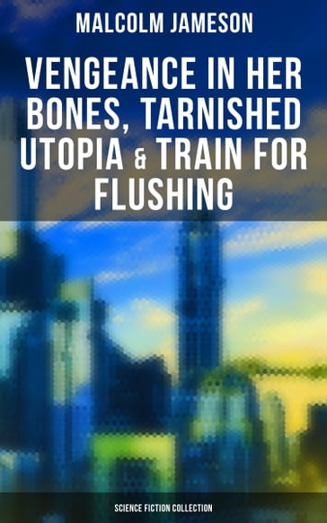 Vengeance in Her Bones, Tarnished Utopia & Train for Flushing (Science Fiction Collection) - MALCOLM JAMESON