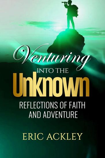 Venturing Into the Unknown - Reflections of Faith and Adventure - Eric Ackley