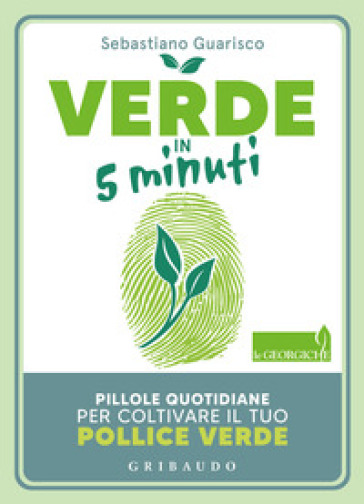 Verde in 5 minuti. Pillole quotidiane per coltivare il tuo pollice verde - Sebastiano Guarisco