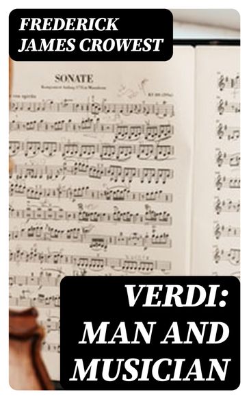 Verdi: Man and Musician - Frederick James Crowest