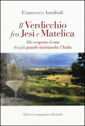 Il Verdicchio fra Jesi e Matelica. Alla scoperta di uno dei più grandi vini bianchi d Italia