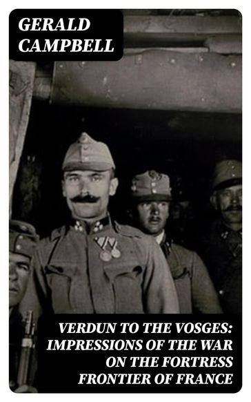 Verdun to the Vosges: Impressions of the War on the Fortress Frontier of France - Gerald Campbell