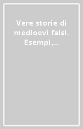 Vere storie di medioevi falsi. Esempi, pretesti, metodologie