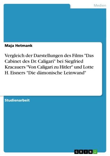 Vergleich der Darstellungen des Films 'Das Cabinet des Dr. Caligari' bei Siegfried Kracauers 'Von Caligari zu Hitler' und Lotte H. Eisners 'Die dämonische Leinwand' - Maja Hetmank