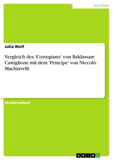 Vergleich des 'Cortegiano' von Baldassare Castiglione mit dem 'Principe' von Niccolò Machiavelli - Julia Wolf