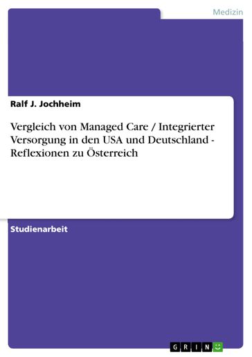 Vergleich von Managed Care / Integrierter Versorgung in den USA und Deutschland - Reflexionen zu Österreich - Ralf J. Jochheim