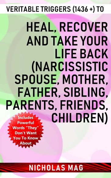 Veritable Triggers (1436 +) to Heal, Recover and Take Your Life Back (Narcissistic Spouse, Mother, Father, Sibling, Parents, Friends, Children) - Nicholas Mag