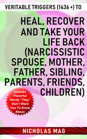 Veritable Triggers (1436 +) to Heal, Recover and Take Your Life Back (Narcissistic Spouse, Mother, Father, Sibling, Parents, Friends, Children)